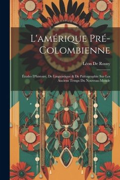 L'amérique Pré-Colombienne: Études D'histoire, De Linguistique & De Paléographie Sur Les Anciens Temps Du Nouveau-Monde - De Rosny, Léon