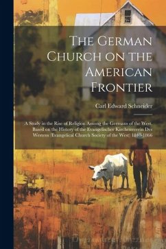 The German Church on the American Frontier: a Study in the Rise of Religion Among the Germans of the West, Based on the History of the Evangelischer K - Schneider, Carl Edward