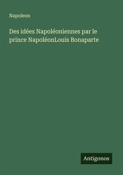 Des idées Napoléoniennes par le prince NapoléonLouis Bonaparte - Napoleon