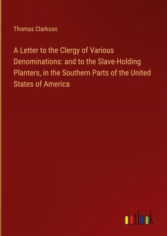 A Letter to the Clergy of Various Denominations: and to the Slave-Holding Planters, in the Southern Parts of the United States of America