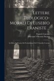 Lettere Teologico-morali Di Eusebio Eraniste ...: In Difesa Dell'istoria Del Probabilismo Del P. Daniello Concina ...