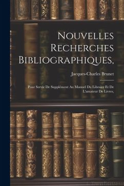 Nouvelles Recherches Bibliographiques,: Pour Servir De Supplément Au Manuel Du Libraire Et De L'amateur De Livres, - Brunet, Jacques-Charles