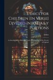 Ethics for Children [In Verse] Divided Into Daily Portions: As Introductory to Ethics for Youth, by a Member of the Church of England