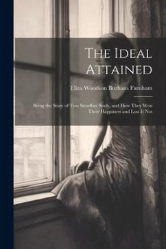 The Ideal Attained: Being the Story of Two Steadfast Souls, and How They Won Their Happiness and Lost It Not - Farnham, Eliza Woodson Burhans