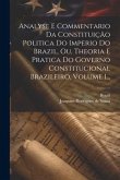 Analyse E Commentario Da Constituição Politica Do Imperio Do Brazil, Ou, Theoria E Pratica Do Governo Constitucional Brazileiro, Volume 1...