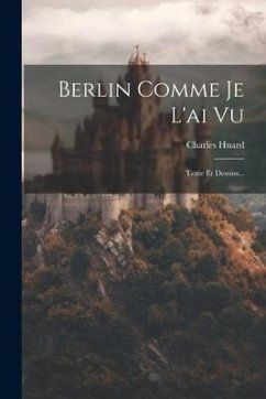 Berlin Comme Je L'ai Vu: Texte Et Dessins... - Huard, Charles