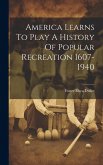 America Learns To Play A History Of Popular Recreation 1607-1940