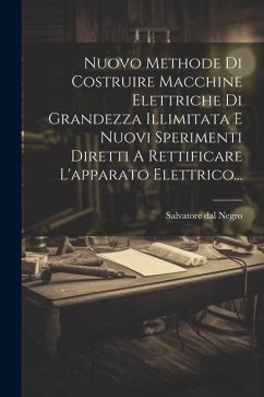 Nuovo Methode Di Costruire Macchine Elettriche Di Grandezza Illimitata E Nuovi Sperimenti Diretti A Rettificare L'apparato Elettrico... - Negro, Salvatore Dal