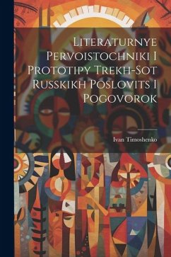 Literaturnye Pervoistochniki I Prototipy Trekh-Sot Russkikh Poslovits I Pogovorok - Timoshenko, Ivan Literaturnye Pervoistochniki I Prototipy Trekh-Sot Russkikh Poslovits I Pogovorok - Timoshenko, Ivan