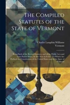 The Compiled Statutes of the State of Vermont: Being Such of the Revised Statutes, and of the Public Acts and Laws Passed Since, As Are Now in Force: - Vermont; Williams, Charles Langdon