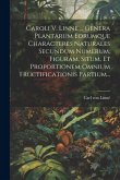 Caroli V. Linne ... Genera Plantarum Eorumque Characteres Naturales Secundum Numerum, Figuram, Situm, Et Proportionem Omnium Fructificationis Partium.