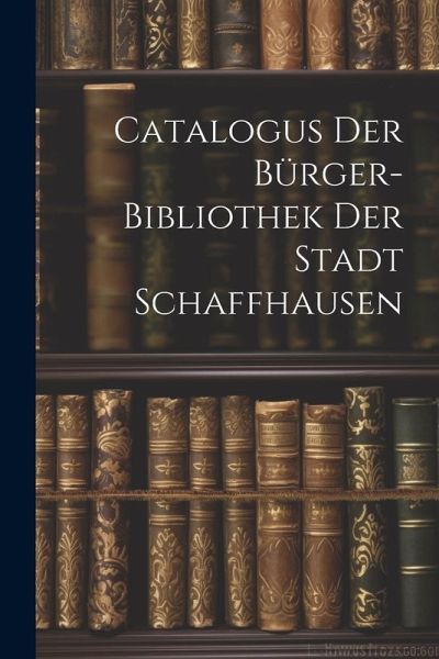 Catalogus Der Bürger-bibliothek Der Stadt Schaffhausen