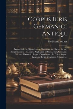 Corpus Iuris Germanici Antiqui: Legem Salicam, Ripuariorum, Alamannorum, Baiuvariorum, Burgundionum, Frisionum, Angliorum Et Werinorum, Saxonum, Edict - Walter, Ferdinand