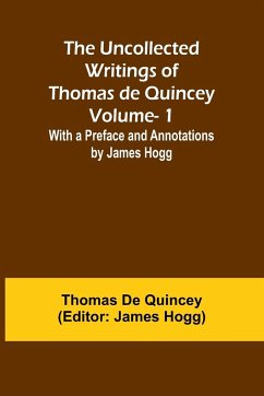 The Uncollected Writings of Thomas de Quincey-Vol. 1; With a Preface and Annotations by James Hogg - De Quincey, Thomas