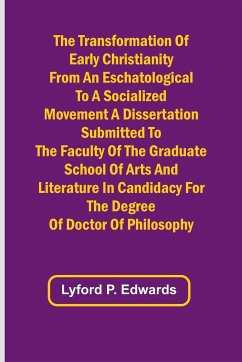 The Transformation of Early Christianity from an Eschatological to a Socialized Movement A Dissertation Submitted to the Faculty of the Graduate School of Arts and Literature in Candidacy for the Degree of Doctor of Philosophy - P. Edwards, Lyford