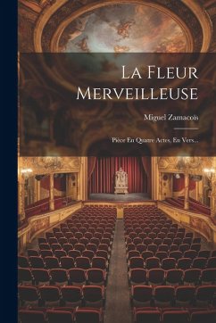 La Fleur Merveilleuse: Pièce En Quatre Actes, En Vers... - Zamacoïs, Miguel