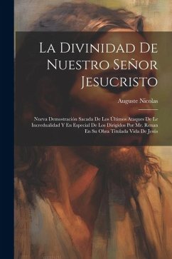 La Divinidad De Nuestro Señor Jesucristo: Nueva Demostración Sacada De Los Últimos Ataques De Le Incredualidad Y En Especial De Los Dirigidos Por Mr. - Nicolas, Auguste