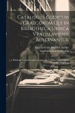 Catalogus Codicum Graecorum Qui in Bibliotheca Urbica Vratislaviensi Adservantur: A Philologis Vratislaviensibus Compositus Civitatis Vratislaviensis