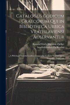 Catalogus Codicum Graecorum Qui in Bibliotheca Urbica Vratislaviensi Adservantur: A Philologis Vratislaviensibus Compositus Civitatis Vratislaviensis - Breslau, Stadtbibliothek Zu; Zacher, Konrad Erich Hartmut