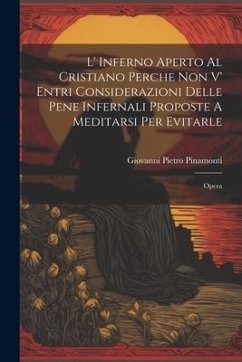 Cover L' Inferno Aperto Al Cristiano Perche Non V' Entri Considerazioni Delle Pene Infernali Proposte A Meditarsi Per Evitarle: Opera