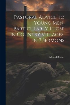 Pastoral Advice to Young Men, Particularly Those in Country Villages, in 7 Sermons - Berens, Edward