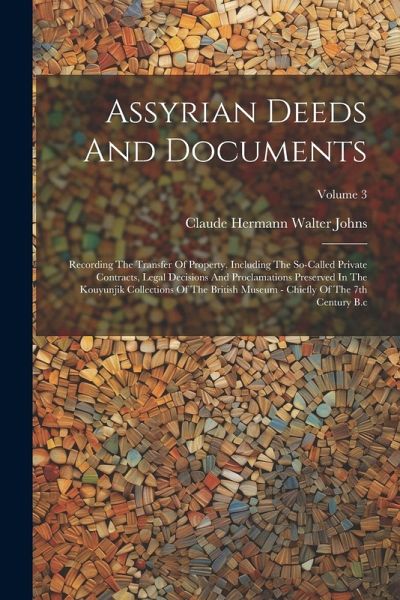 Assyrian Deeds And Documents: Recording The Transfer Of Property. Including The So-called Private Contracts, Legal Decisions And Proclamations Prese Assyrian Deeds And Documents: Recording The Transfer Of Property. Including The So-called Private Contracts, Legal Decisions And Proclamations Prese