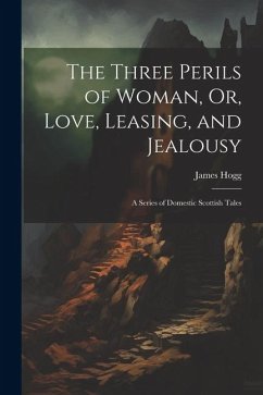 The Three Perils of Woman, Or, Love, Leasing, and Jealousy: A Series of Domestic Scottish Tales - Hogg, James