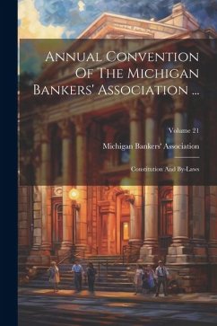 Annual Convention Of The Michigan Bankers' Association ...: Constitution And By-laws; Volume 21 - Association, Michigan Bankers'