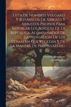 Lista De Nombres Vulgares Y Botánicos De Árboles Y Arbustos Propios Para Repoblar Los Bosques De La República, Acompañados De La Indicación De Los Cli - Altamirano, Fernando; Ramírez, José