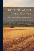 The Truth About Sweet Clover: Its Value for Honey, for Plowing Under, As a Fertilizer of the Soil, and Food for Horses, Cattle, Swine, Sheep, Etc.;