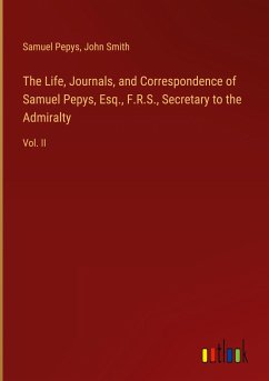 The Life, Journals, and Correspondence of Samuel Pepys, Esq., F.R.S., Secretary to the Admiralty