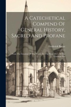 A Catechetical Compend Of General History, Sacred And Profane: From The Creation Of The World, To The Year 1817, Of The Christian Era - Butler, Frederick