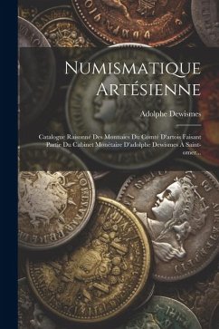 Numismatique Artésienne: Catalogue Raisonné Des Monnaies Du Comté D'artois Faisant Partie Du Cabinet Monétaire D'adolphe Dewismes À Saint-omer. - Dewismes, Adolphe