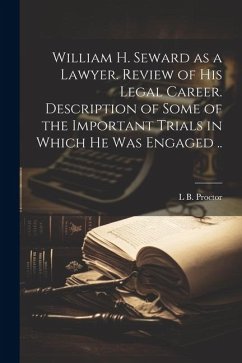 Cover William H. Seward as a Lawyer. Review of his Legal Career. Description of Some of the Important Trials in Which he was Engaged ..