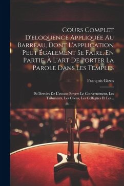 Cours Complet D'eloquence Appliquée Au Barreau, Dont L'application Peut Également Se Faire, En Partie, À L'art De Porter La Parole Dans Les Temples: E - Gizos, François