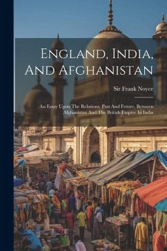 England, India, And Afghanistan: An Essay Upon The Relations, Past And Future, Between Afghanistan And The British Empire In India - Noyce, Frank