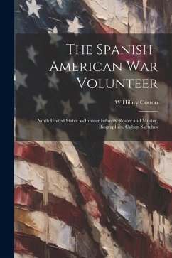 The Spanish-American War Volunteer; Ninth United States Volunteer Infantry Roster and Muster, Biographies, Cuban Sketches - Coston, W. Hilary