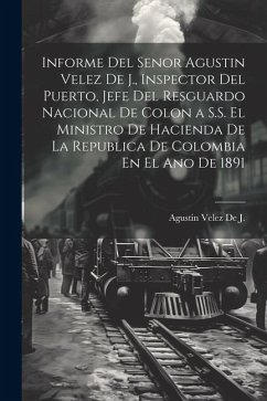 Informe Del Senor Agustin Velez De J., Inspector Del Puerto, Jefe Del Resguardo Nacional De Colon a S.S. El Ministro De Hacienda De La Republica De Co - De J., Agustin Velez