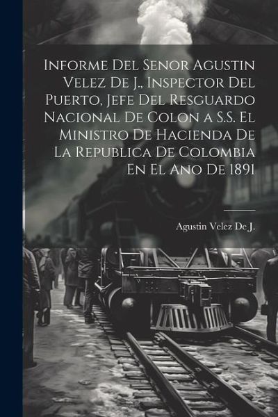 Informe Del Senor Agustin Velez De J., Inspector Del Puerto, Jefe Del Resguardo Nacional De Colon a S.S. El Ministro De Hacienda De La Republica De Colombia En El Ano De 1891