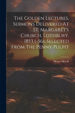 The Golden Lectures, Sermons Delivered At St. Margaret's Church, Lothbury, 1853 (-56). Selected From The Penny Pulpit - Melvill, Henry