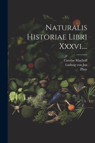 Naturalis Historiae Libri Xxxvi.... Naturalis Historiae Libri Xxxvi....