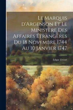 Le Marquis d'Argenson et le Ministère des Affaires étrangères du 18 Novembre 1744 au 10 Janvier 1747 - Zevort, Edgar