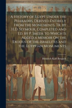 A History of Egypt Under the Pharaohs, Derived Entirely From the Monuments, Tr. by H.D. Seymour, Completed and Ed. by P. Smith. to Which Is Added a Me - Brugsch, Heinrich Karl
