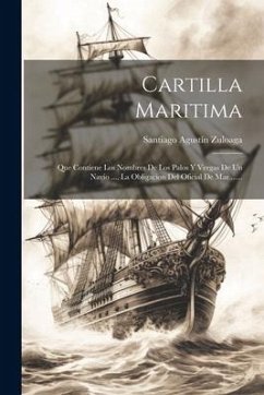 Cartilla Maritima: Que Contiene Los Nombres De Los Palos Y Vergas De Un Navio ..., La Obligacion Del Oficial De Mar ...... - Zuloaga, Santiago Agustín