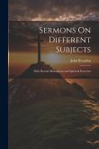 Sermons On Different Subjects: With Devout Meditations and Spiritual Exercises Sermons On Different Subjects: With Devout Meditations and Spiritual Exercises