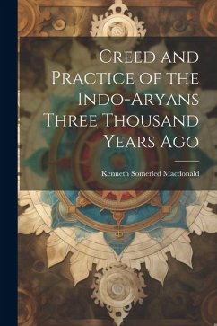 Creed and Practice of the Indo-Aryans Three Thousand Years Ago - Macdonald, Kenneth Somerled