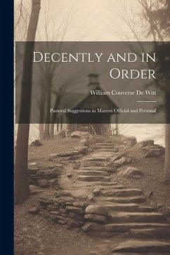 Decently and in Order: Pastoral Suggestions in Matters Official and Personal - De Witt, William Converse