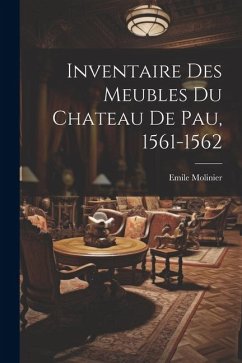 Inventaire Des Meubles Du Chateau De Pau, 1561-1562 - Molinier, Emile