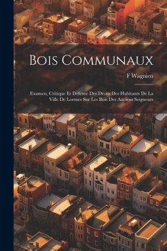 Cover Bois Communaux: Examen, Critique Et Défense Des Droits Des Habitants De La Ville De Lormes Sur Les Bois Des Anciens Seigneurs