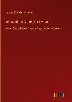 Old Maids: A Comedy in Five Acts - Knowles, James Sheridan